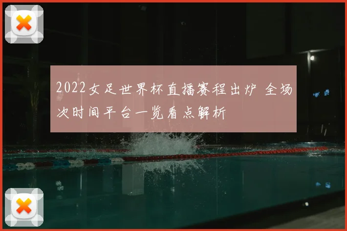 2022女足世界杯直播赛程出炉 全场次时间平台一览看点解析